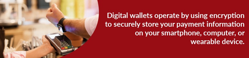 Digital wallets operate by using encryption to securely store your payment information on your smartphone, computer, or wearable device.