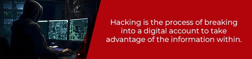 Hacking is the process of breaking into a digital account to take advantage of the information within.